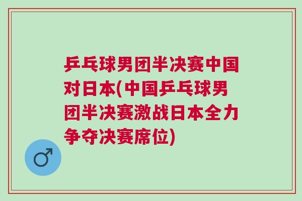 乒乓球男團半決賽中國對日本(中國乒乓球男團半決賽激戰日本全力爭奪決賽席位)