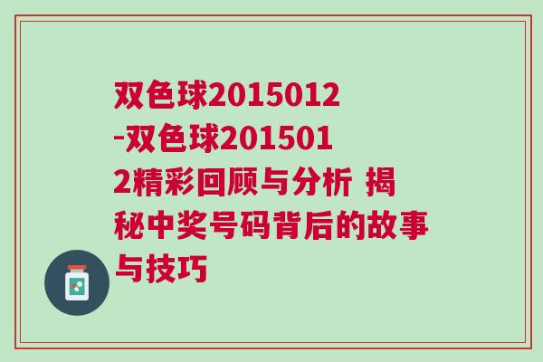 雙色球2015012-雙色球2015012精彩回顧與分析 揭秘中獎(jiǎng)號碼背后的故事與技巧