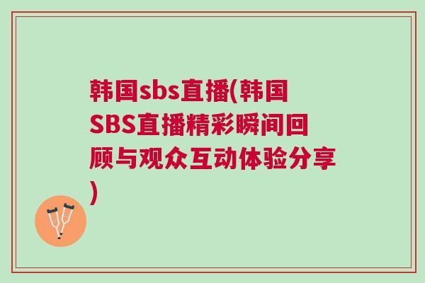 韓國sbs直播(韓國SBS直播精彩瞬間回顧與觀眾互動體驗(yàn)分享) 韓國sbs直播(韓國SBS直播精彩瞬間回顧與觀眾互動體驗(yàn)分享)
