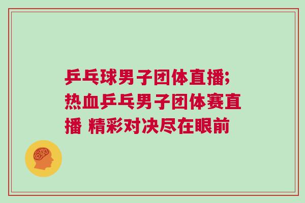 乒乓球男子團(tuán)體直播;熱血乒乓男子團(tuán)體賽直播 精彩對決盡在眼前
