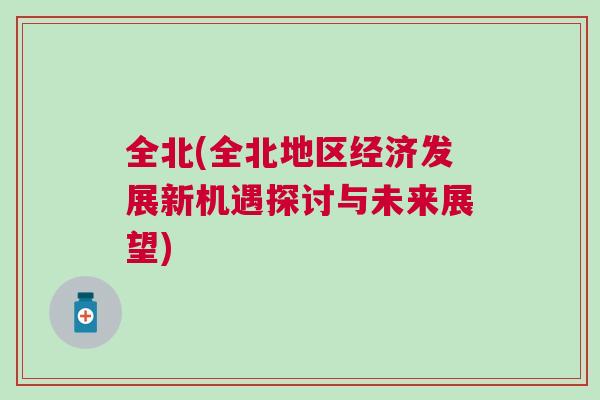全北(全北地區(qū)經(jīng)濟發(fā)展新機遇探討與未來展望)