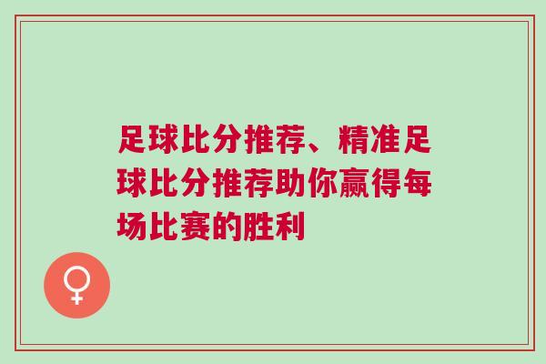 足球比分推薦、精準足球比分推薦助你贏得每場比賽的勝利