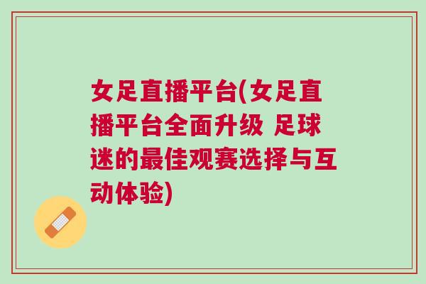 女足直播平臺(tái)(女足直播平臺(tái)全面升級(jí) 足球迷的最佳觀賽選擇與互動(dòng)體驗(yàn))