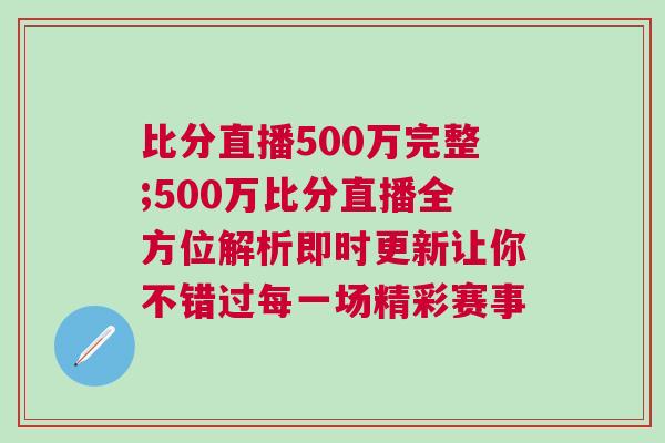 比分直播500萬完整;500萬比分直播全方位解析即時更新讓你不錯過每一場精彩賽事