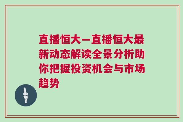 直播恒大—直播恒大最新動(dòng)態(tài)解讀全景分析助你把握投資機(jī)會(huì)與市場(chǎng)趨勢(shì)
