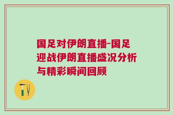 國足對伊朗直播-國足迎戰伊朗直播盛況分析與精彩瞬間回顧