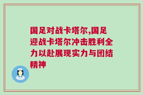 國足對戰(zhàn)卡塔爾,國足迎戰(zhàn)卡塔爾沖擊勝利全力以赴展現(xiàn)實力與團結(jié)精神