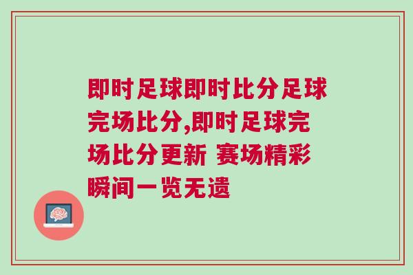 即時足球即時比分足球完場比分,即時足球完場比分更新 賽場精彩瞬間一覽無遺