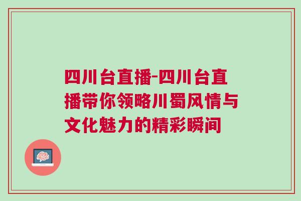 四川臺直播-四川臺直播帶你領(lǐng)略川蜀風(fēng)情與文化魅力的精彩瞬間