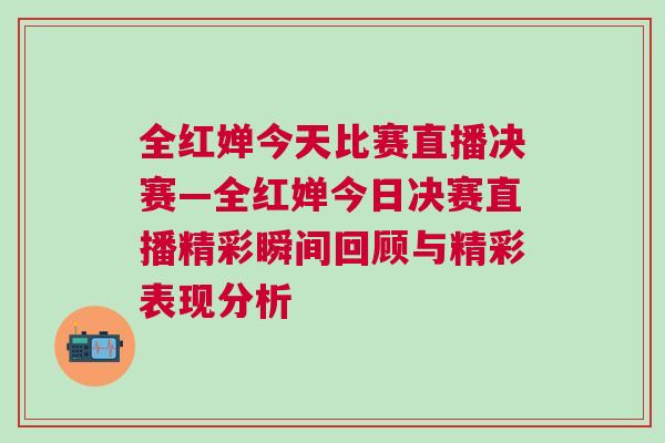 全紅嬋今天比賽直播決賽—全紅嬋今日決賽直播精彩瞬間回顧與精彩表現分析