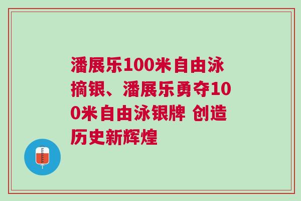 潘展樂100米自由泳摘銀、潘展樂勇奪100米自由泳銀牌 創(chuàng)造歷史新輝煌