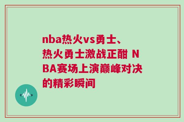 nba熱火vs勇士、熱火勇士激戰(zhàn)正酣 NBA賽場(chǎng)上演巔峰對(duì)決的精彩瞬間