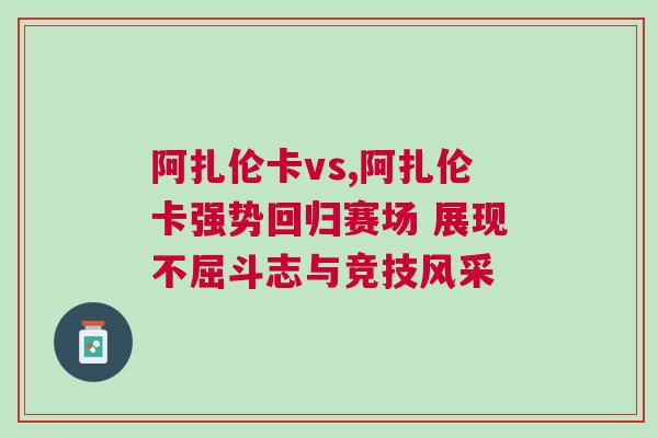 阿扎倫卡vs,阿扎倫卡強(qiáng)勢(shì)回歸賽場(chǎng) 展現(xiàn)不屈斗志與競(jìng)技風(fēng)采