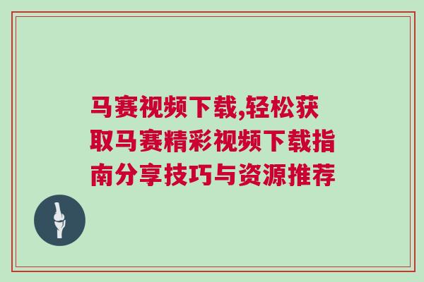 馬賽視頻下載,輕松獲取馬賽精彩視頻下載指南分享技巧與資源推薦
