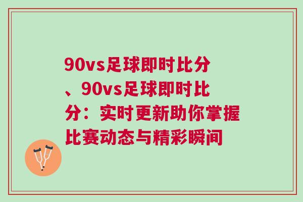 90vs足球即時比分、90vs足球即時比分：實時更新助你掌握比賽動態(tài)與精彩瞬間