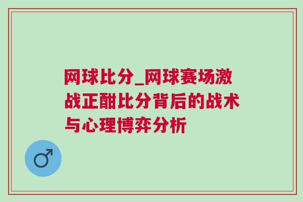 網(wǎng)球比分_網(wǎng)球賽場(chǎng)激戰(zhàn)正酣比分背后的戰(zhàn)術(shù)與心理博弈分析
