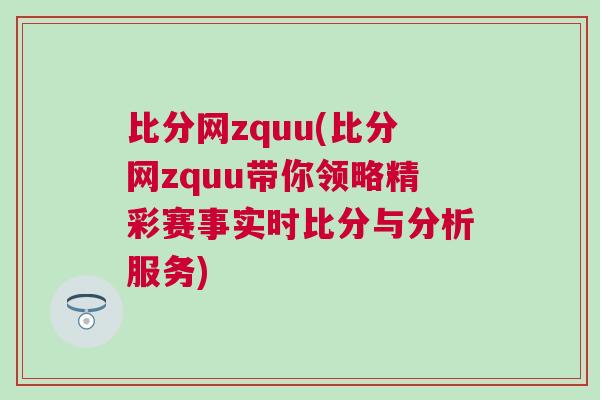 比分網(wǎng)zquu(比分網(wǎng)zquu帶你領(lǐng)略精彩賽事實時比分與分析服務(wù))