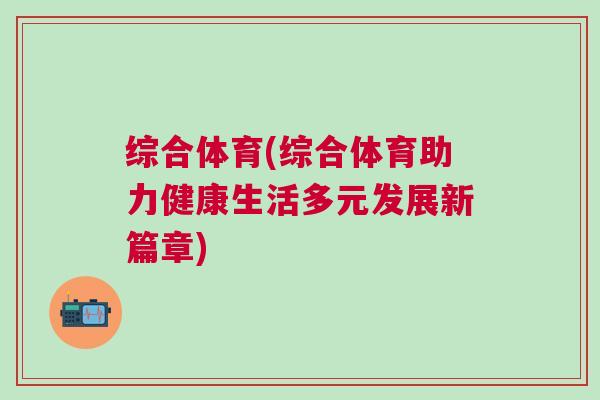 綜合體育(綜合體育助力健康生活多元發(fā)展新篇章)