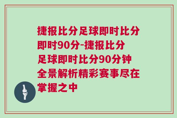 捷報(bào)比分足球即時比分即時90分-捷報(bào)比分足球即時比分90分鐘全景解析精彩賽事盡在掌握之中
