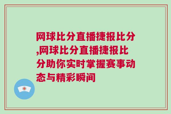 網球比分直播捷報比分,網球比分直播捷報比分助你實時掌握賽事動態與精彩瞬間