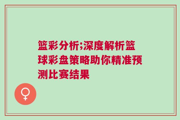 籃彩分析;深度解析籃球彩盤策略助你精準預測比賽結果