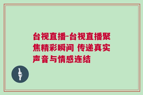 臺視直播-臺視直播聚焦精彩瞬間 傳遞真實聲音與情感連結(jié)