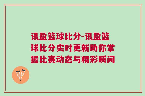 訊盈籃球比分-訊盈籃球比分實時更新助你掌握比賽動態(tài)與精彩瞬間