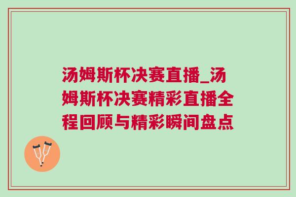 湯姆斯杯決賽直播_湯姆斯杯決賽精彩直播全程回顧與精彩瞬間盤(pán)點(diǎn)