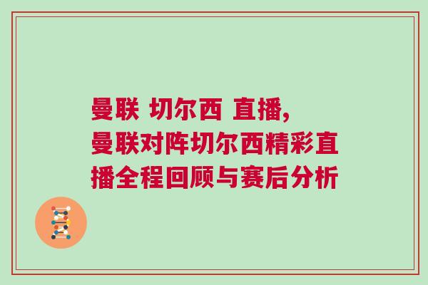曼聯(lián) 切爾西 直播,曼聯(lián)對(duì)陣切爾西精彩直播全程回顧與賽后分析