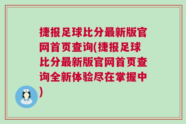 捷報(bào)足球比分最新版官網(wǎng)首頁查詢(捷報(bào)足球比分最新版官網(wǎng)首頁查詢?nèi)麦w驗(yàn)盡在掌握中)