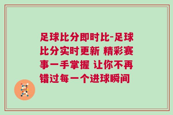 足球比分即時(shí)比-足球比分實(shí)時(shí)更新 精彩賽事一手掌握 讓你不再錯(cuò)過(guò)每一個(gè)進(jìn)球瞬間