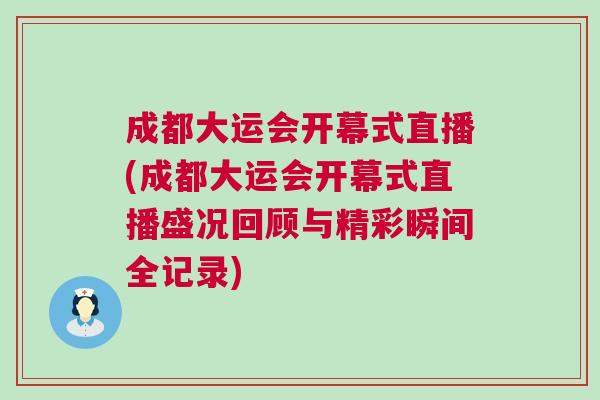 成都大運(yùn)會(huì)開幕式直播(成都大運(yùn)會(huì)開幕式直播盛況回顧與精彩瞬間全記錄)