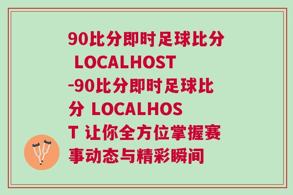 90比分即時足球比分 LOCALHOST-90比分即時足球比分 LOCALHOST 讓你全方位掌握賽事動態(tài)與精彩瞬間 90比分即時足球比分 LOCALHOST-90比分即時足球比分 LOCALHOST 讓你全方位掌握賽事動態(tài)與精彩瞬間