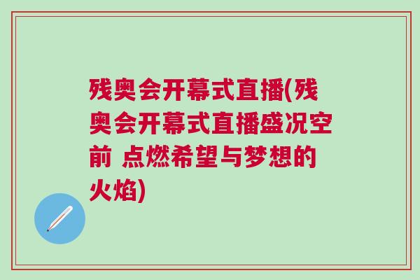殘奧會(huì)開(kāi)幕式直播(殘奧會(huì)開(kāi)幕式直播盛況空前 點(diǎn)燃希望與夢(mèng)想的火焰)