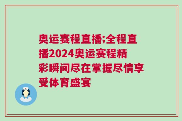 奧運賽程直播;全程直播2024奧運賽程精彩瞬間盡在掌握盡情享受體育盛宴