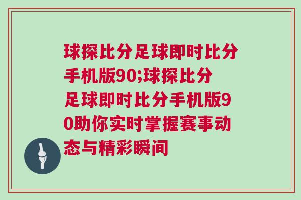 球探比分足球即時(shí)比分手機(jī)版90;球探比分足球即時(shí)比分手機(jī)版90助你實(shí)時(shí)掌握賽事動(dòng)態(tài)與精彩瞬間