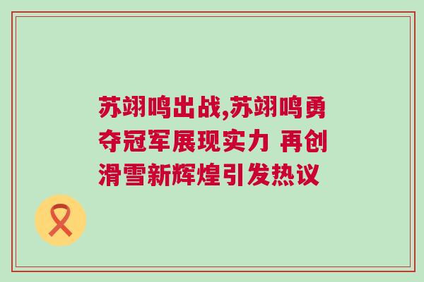 蘇翊鳴出戰(zhàn),蘇翊鳴勇奪冠軍展現(xiàn)實力 再創(chuàng)滑雪新輝煌引發(fā)熱議