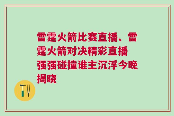 雷霆火箭比賽直播、雷霆火箭對(duì)決精彩直播 強(qiáng)強(qiáng)碰撞誰主沉浮今晚揭曉