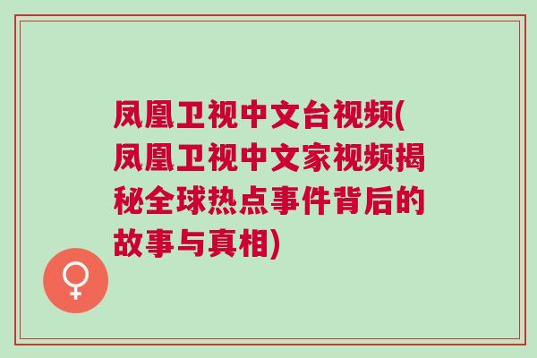 鳳凰衛視中文臺視頻(鳳凰衛視中文家視頻揭秘全球熱點事件背后的故事與真相)