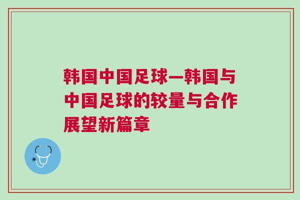 韓國中國足球—韓國與中國足球的較量與合作展望新篇章