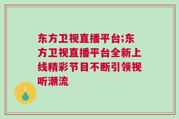 東方衛(wèi)視直播平臺;東方衛(wèi)視直播平臺全新上線精彩節(jié)目不斷引領(lǐng)視聽潮流