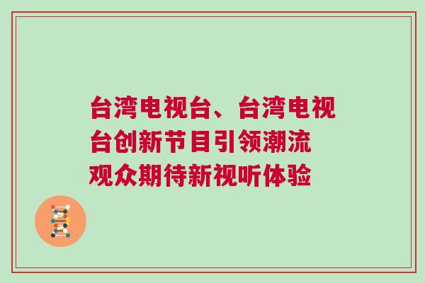 臺(tái)灣電視臺(tái)、臺(tái)灣電視臺(tái)創(chuàng)新節(jié)目引領(lǐng)潮流 觀眾期待新視聽(tīng)體驗(yàn)