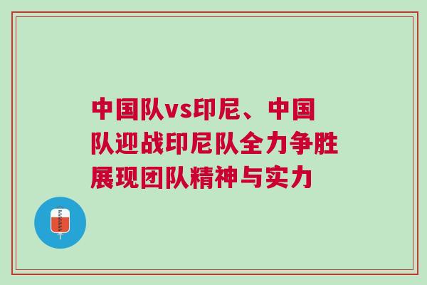 中國隊(duì)vs印尼、中國隊(duì)迎戰(zhàn)印尼隊(duì)全力爭勝展現(xiàn)團(tuán)隊(duì)精神與實(shí)力