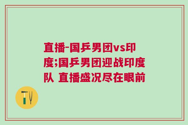 直播-國乒男團vs印度;國乒男團迎戰印度隊 直播盛況盡在眼前