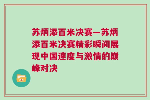 蘇炳添百米決賽—蘇炳添百米決賽精彩瞬間展現中國速度與激情的巔峰對決