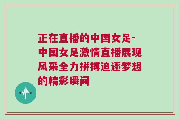 正在直播的中國女足-中國女足激情直播展現(xiàn)風采全力拼搏追逐夢想的精彩瞬間