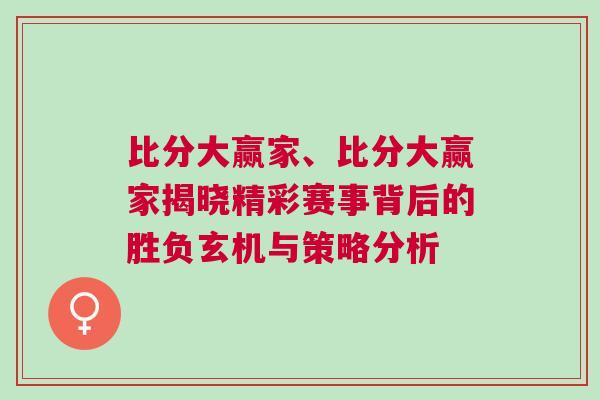 比分大贏家、比分大贏家揭曉精彩賽事背后的勝負(fù)玄機(jī)與策略分析