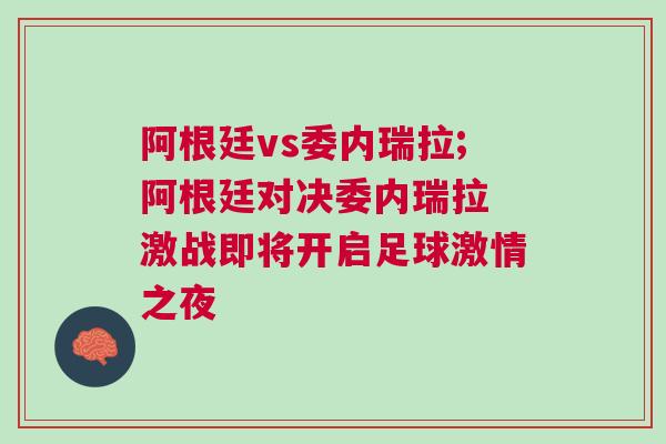 阿根廷vs委內(nèi)瑞拉;阿根廷對決委內(nèi)瑞拉 激戰(zhàn)即將開啟足球激情之夜
