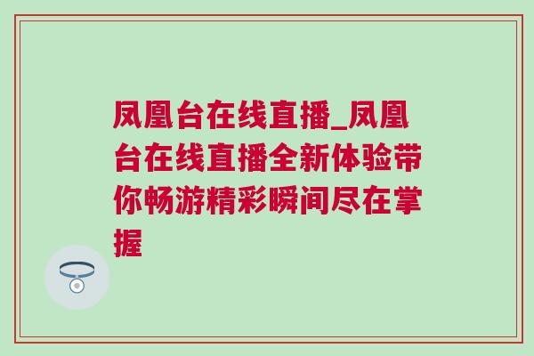 鳳凰臺在線直播_鳳凰臺在線直播全新體驗帶你暢游精彩瞬間盡在掌握