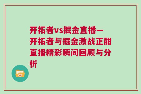 開(kāi)拓者vs掘金直播—開(kāi)拓者與掘金激戰(zhàn)正酣直播精彩瞬間回顧與分析